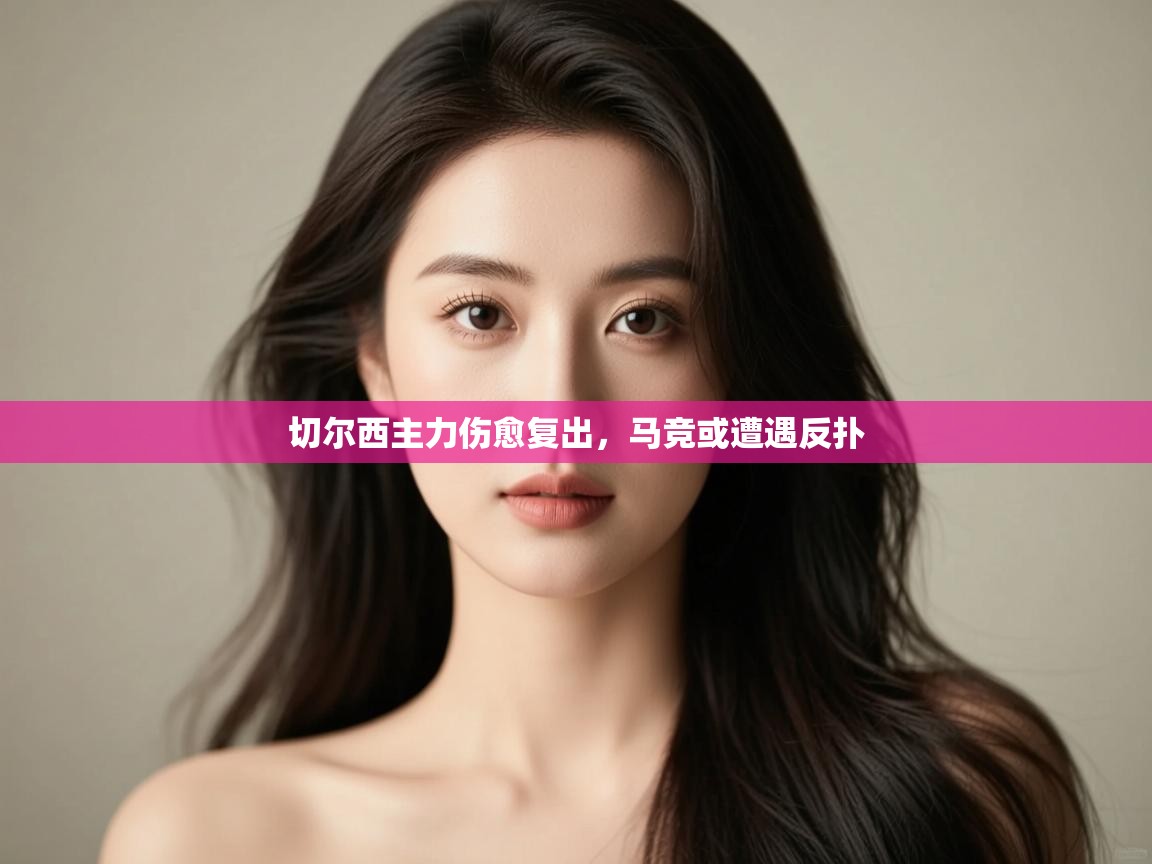 蓝鲸体育app电脑-切尔西主力伤愈复出,马竞或遭遇反扑 第4张