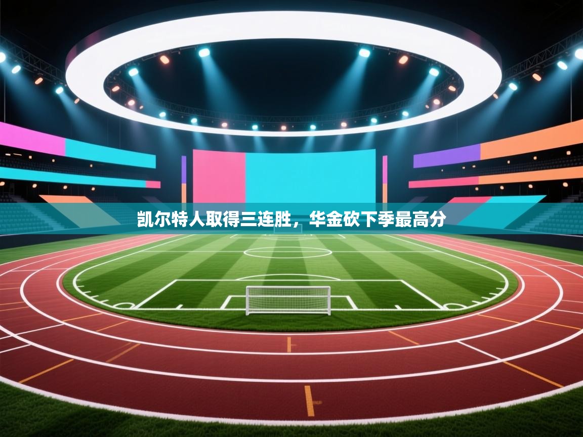 蓝鲸体育app电脑版下载-凯尔特人取得三连胜，华金砍下季最高分  第2张