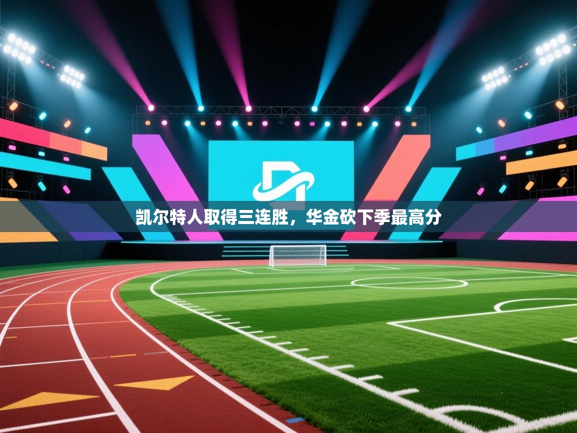 蓝鲸体育app电脑版下载-凯尔特人取得三连胜，华金砍下季最高分  第3张