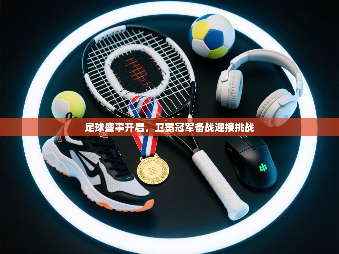 蓝鲸体育足球直播-足球盛事开启，卫冕冠军备战迎接挑战  第4张