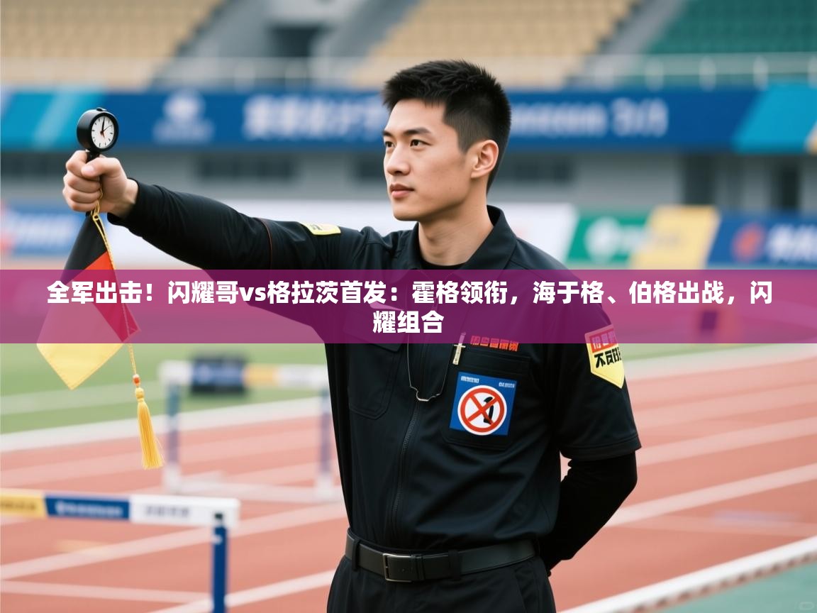 鲸蓝体育app-全军出击！闪耀哥vs格拉茨首发：霍格领衔，海于格、伯格出战，闪耀组合  第2张