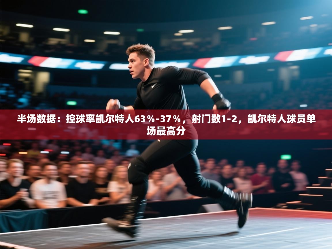 蓝鲸体育app官方下载-半场数据：控球率凯尔特人63％-37％，射门数1-2，凯尔特人球员单场最高分  第2张