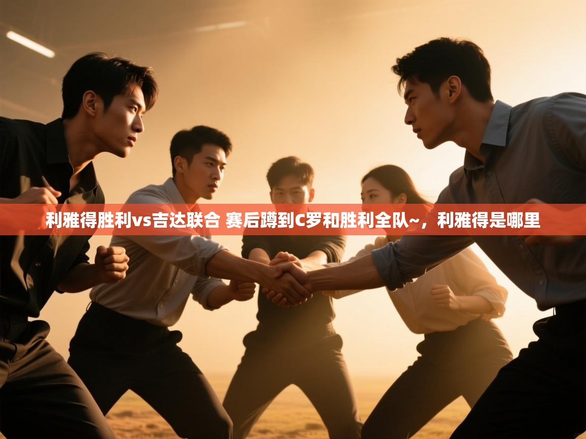 蓝鲸体育在线直播免费观看-利雅得胜利vs吉达联合 赛后蹲到C罗和胜利全队~，利雅得是哪里  第4张