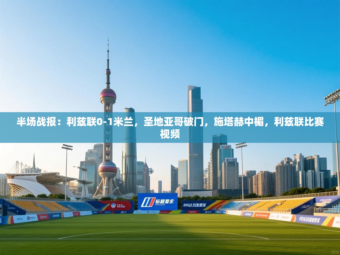 鲸鱼体育-半场战报：利兹联0-1米兰，圣地亚哥破门，施塔赫中楣，利兹联比赛视频  第4张