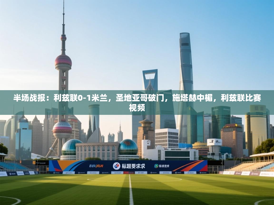 鲸鱼体育-半场战报：利兹联0-1米兰，圣地亚哥破门，施塔赫中楣，利兹联比赛视频  第3张