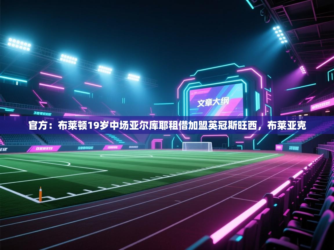 蓝鲸体育直播在线观看-官方：布莱顿19岁中场亚尔库耶租借加盟英冠斯旺西，布莱亚克  第3张