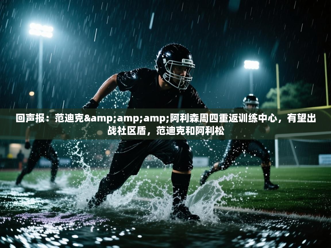 蓝鲸体育电脑版下载官网-回声报：范迪克&阿利森周四重返训练中心，有望出战社区盾，范迪克和阿利松  第2张