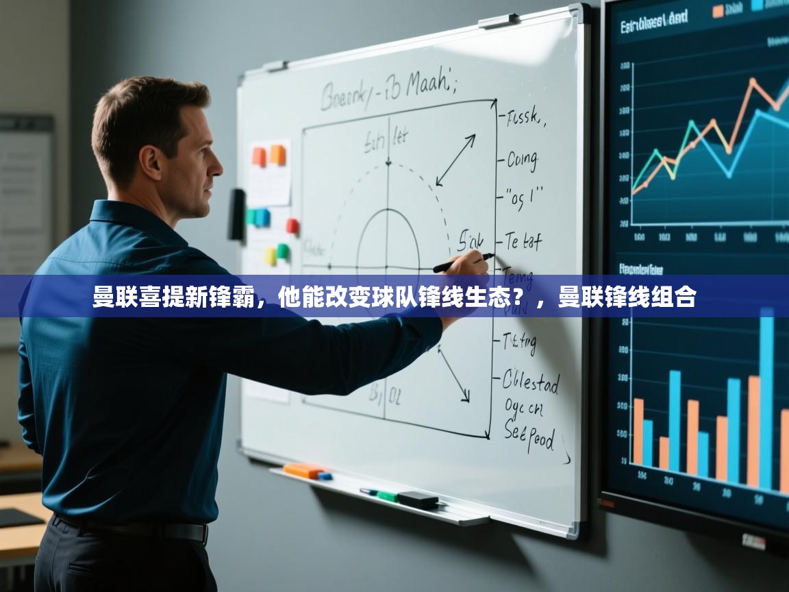 蓝鲸体育足球直播在线观看-曼联喜提新锋霸，他能改变球队锋线生态？，曼联锋线组合  第4张