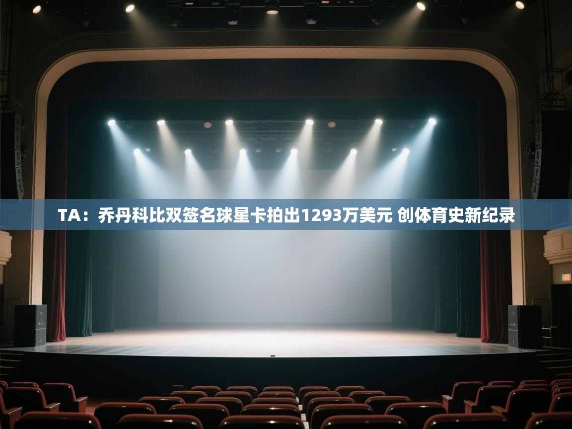 蓝鲸体育app官方下载-TA：乔丹科比双签名球星卡拍出1293万美元 创体育史新纪录  第3张