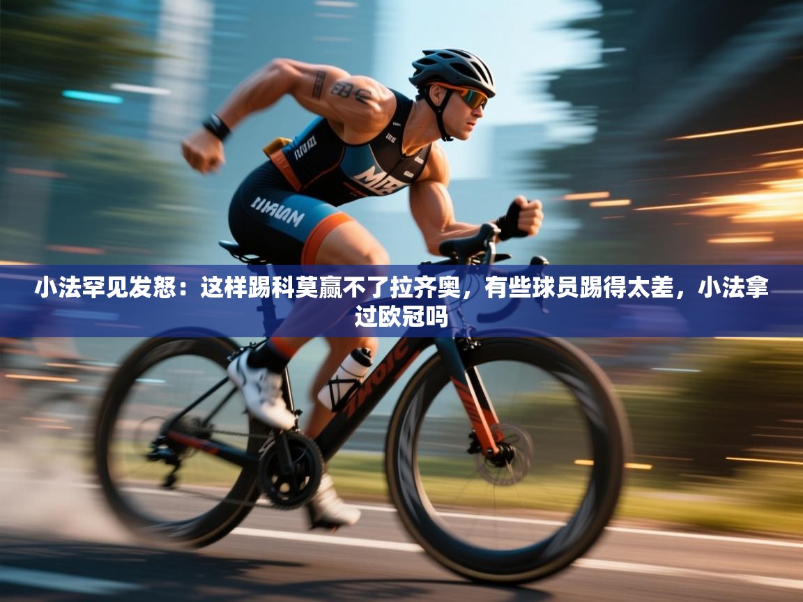 鲸鱼体育app-小法罕见发怒：这样踢科莫赢不了拉齐奥，有些球员踢得太差，小法拿过欧冠吗  第2张