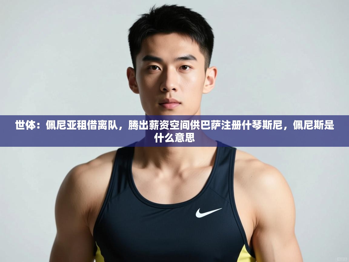 蓝鲸体育足球直播-世体：佩尼亚租借离队，腾出薪资空间供巴萨注册什琴斯尼，佩尼斯是什么意思  第1张