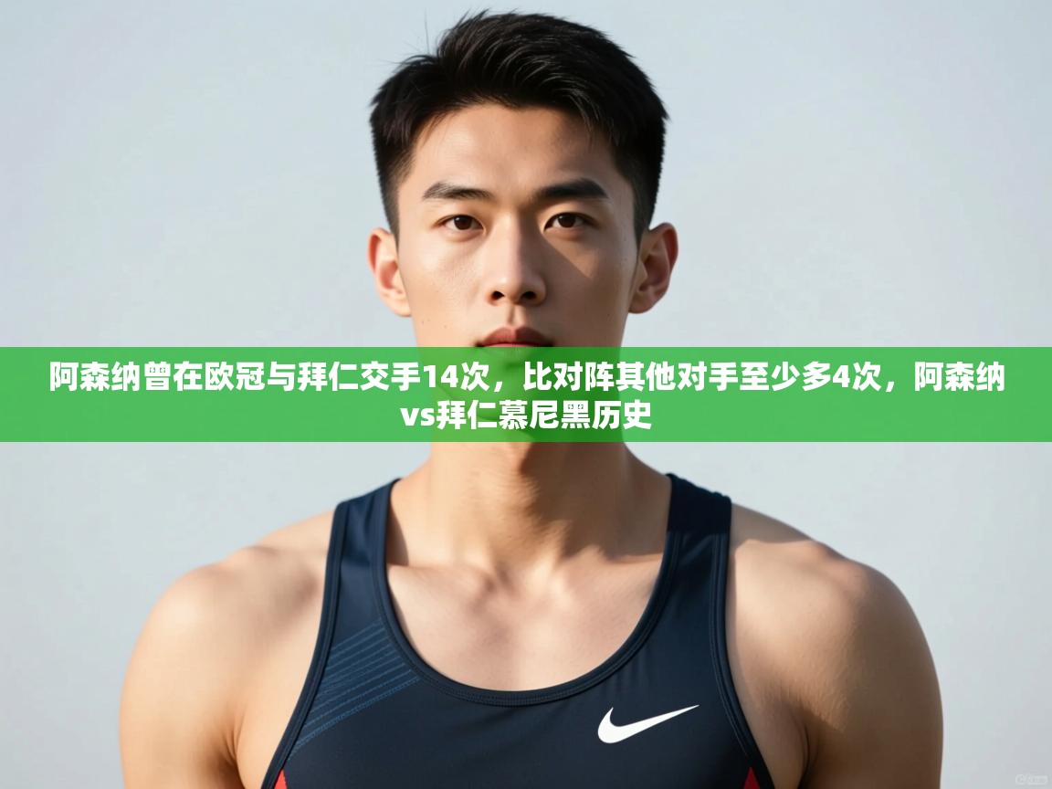 蓝鲸体育app电脑-阿森纳曾在欧冠与拜仁交手14次,比对阵其他对手至少多4次,阿森纳vs拜仁慕尼黑历史 第4张