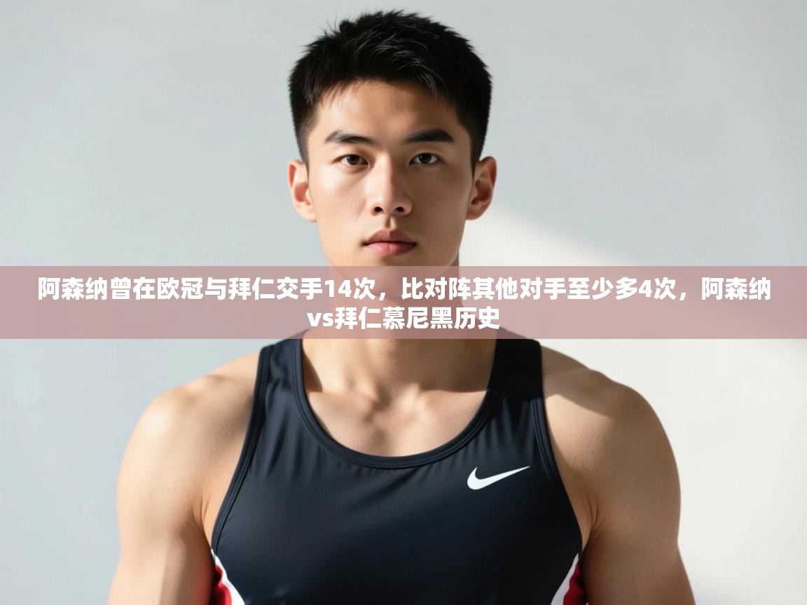 蓝鲸体育app电脑-阿森纳曾在欧冠与拜仁交手14次,比对阵其他对手至少多4次,阿森纳vs拜仁慕尼黑历史 第3张