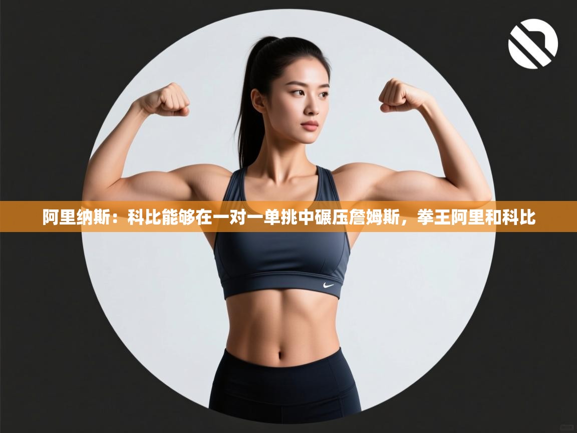 蓝鲸体育网页版入口-阿里纳斯:科比能够在一对一单挑中碾压詹姆斯,拳王阿里和科比 第2张