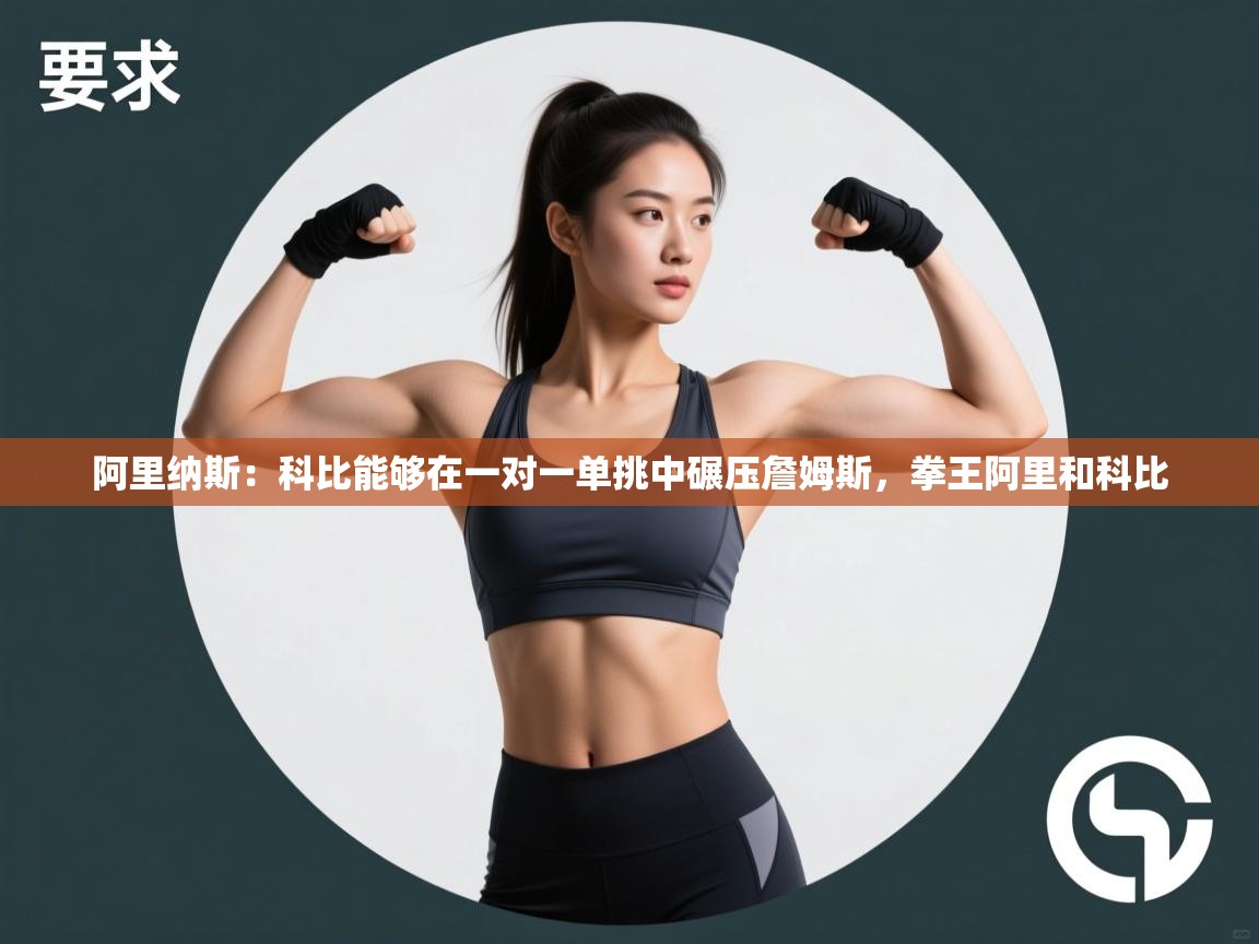 蓝鲸体育网页版入口-阿里纳斯:科比能够在一对一单挑中碾压詹姆斯,拳王阿里和科比 第4张