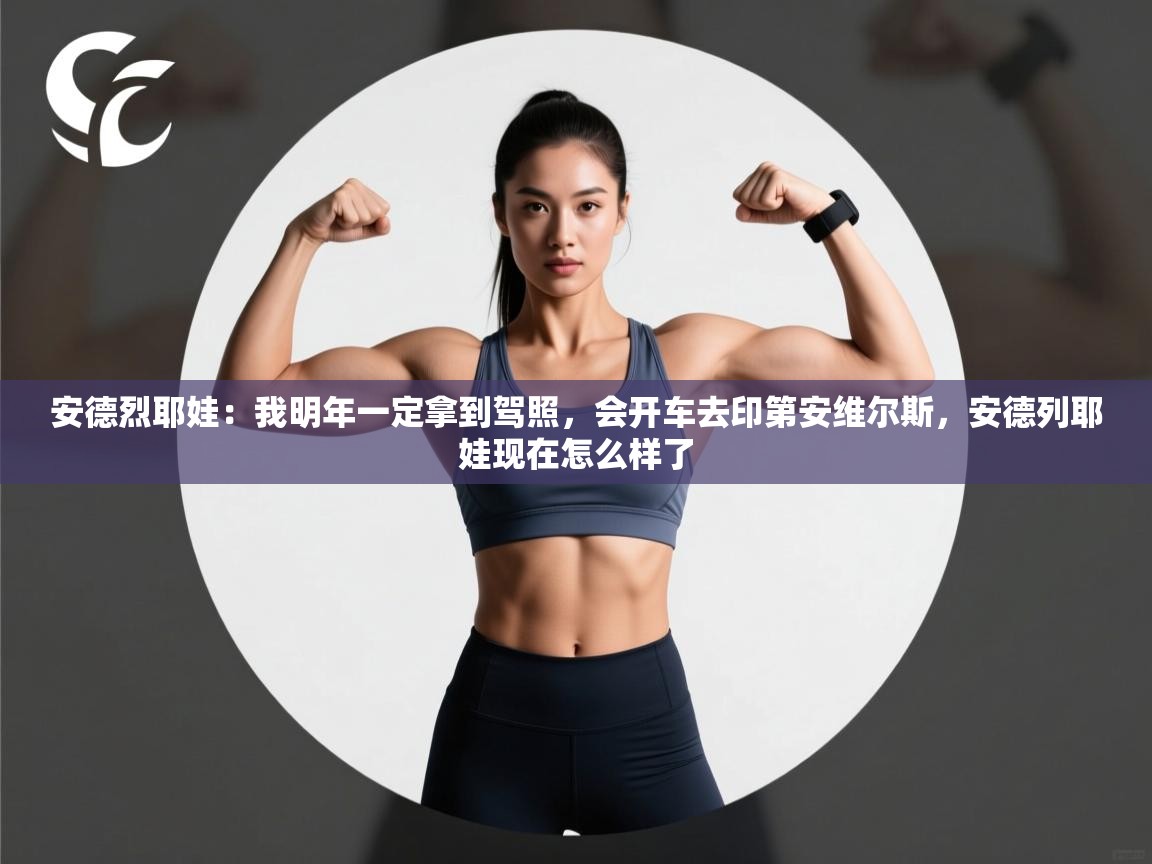 蓝鲸体育足球直播在线观看-安德烈耶娃:我明年一定拿到驾照,会开车去印第安维尔斯,安德列耶娃现在怎么样了 第4张