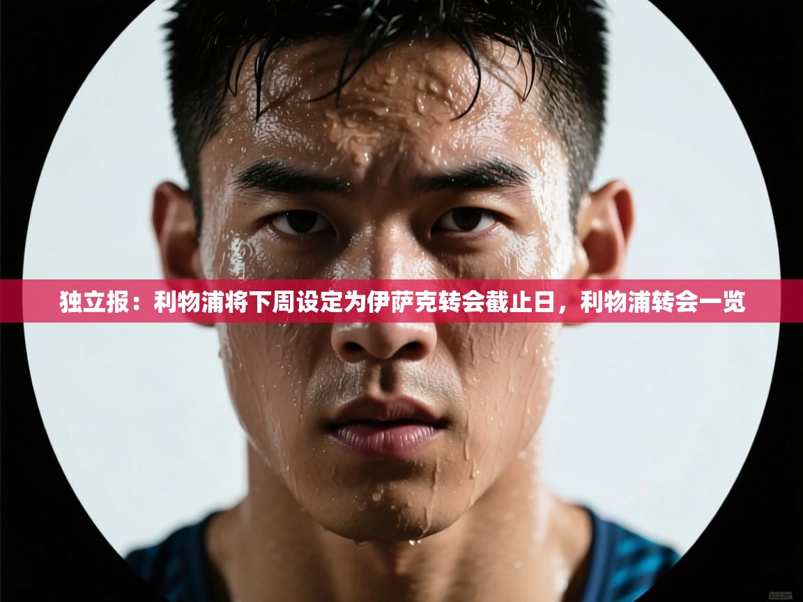 蓝鲸体育官网-独立报:利物浦将下周设定为伊萨克转会截止日,利物浦转会一览 第2张