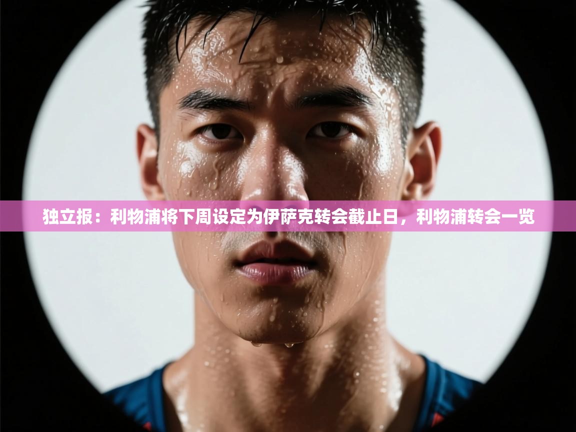 蓝鲸体育官网-独立报:利物浦将下周设定为伊萨克转会截止日,利物浦转会一览 第3张