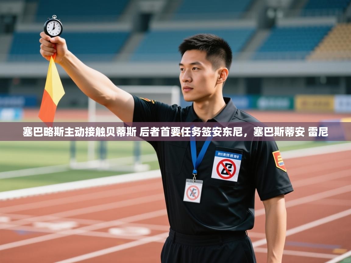 蓝鲸体育网页版入口-塞巴略斯主动接触贝蒂斯 后者首要任务签安东尼,塞巴斯蒂安 雷尼 第1张
