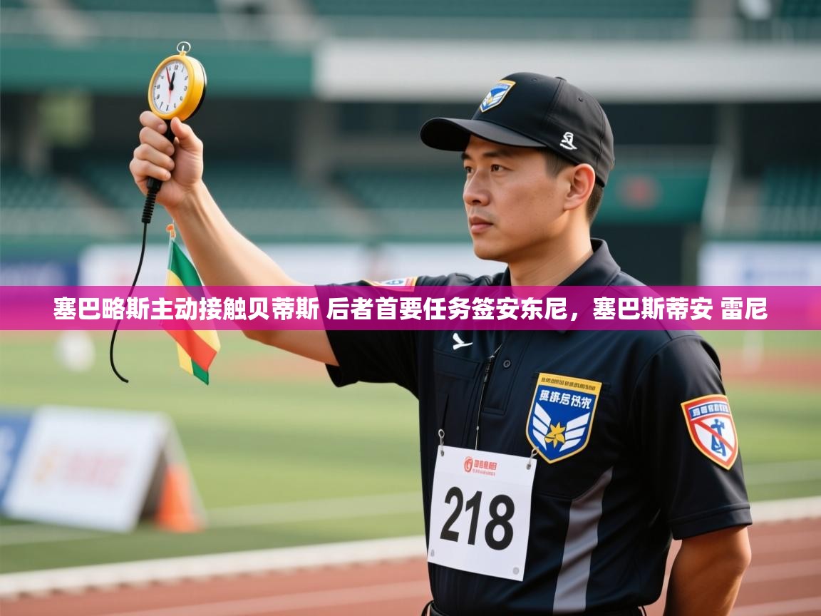 蓝鲸体育网页版入口-塞巴略斯主动接触贝蒂斯 后者首要任务签安东尼,塞巴斯蒂安 雷尼 第2张