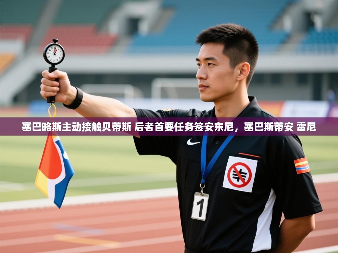 蓝鲸体育网页版入口-塞巴略斯主动接触贝蒂斯 后者首要任务签安东尼,塞巴斯蒂安 雷尼 第3张