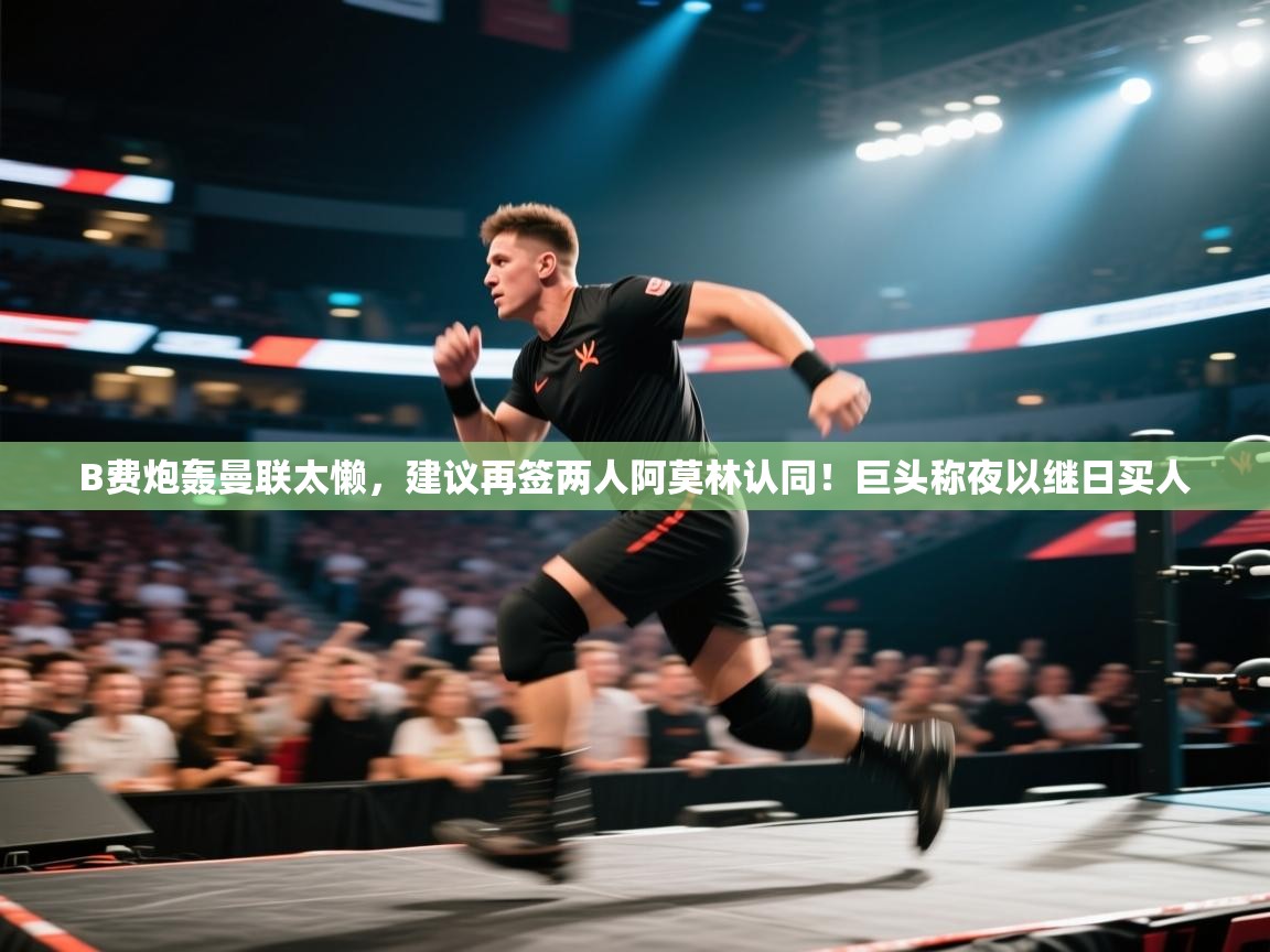 蓝鲸体育app官方下载-B费炮轰曼联太懒,建议再签两人阿莫林认同!巨头称夜以继日买人 第2张