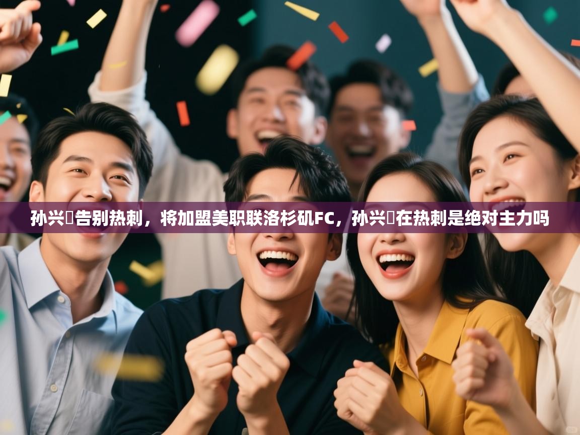 蓝鲸体育直播电脑版-孙兴慜告别热刺，将加盟美职联洛杉矶FC，孙兴慜在热刺是绝对主力吗  第1张