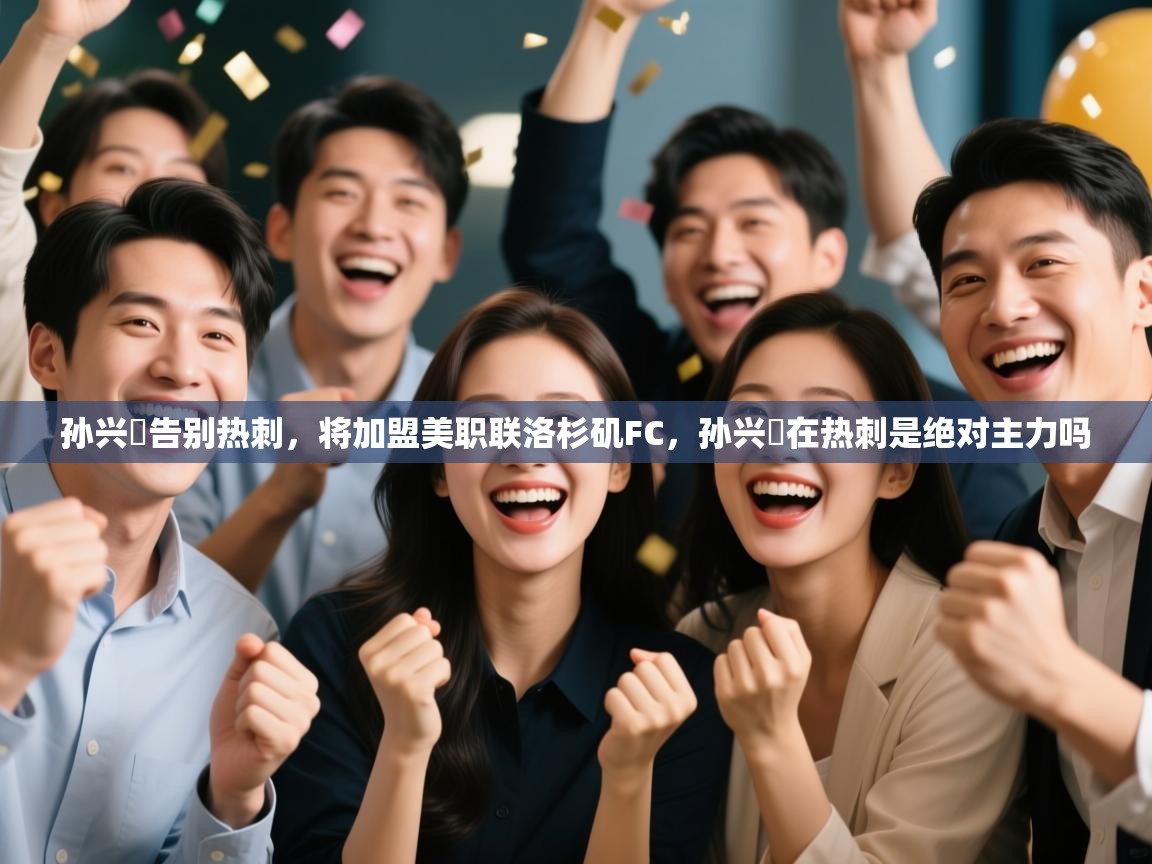 蓝鲸体育直播电脑版-孙兴慜告别热刺，将加盟美职联洛杉矶FC，孙兴慜在热刺是绝对主力吗  第2张