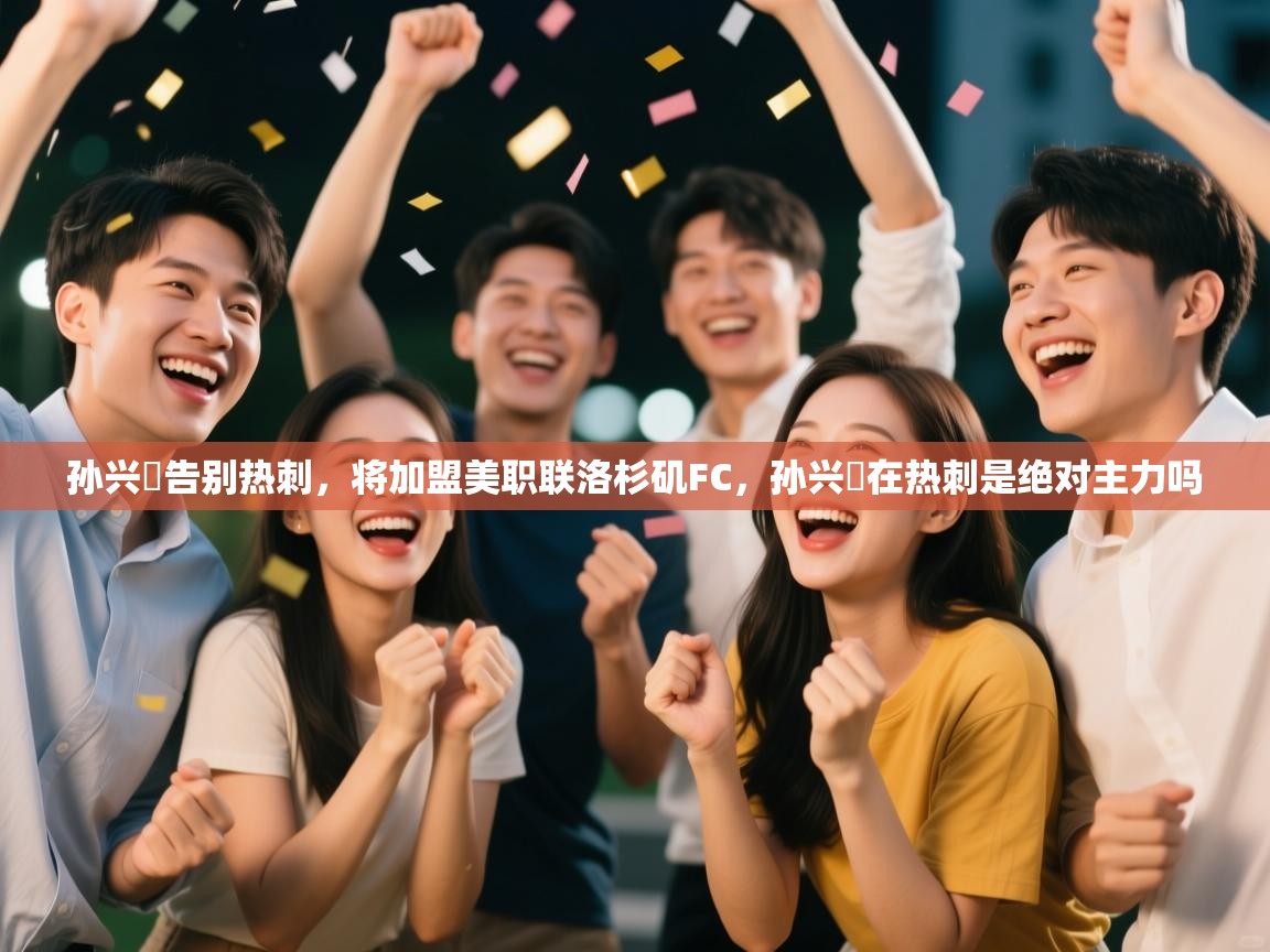 蓝鲸体育直播电脑版-孙兴慜告别热刺，将加盟美职联洛杉矶FC，孙兴慜在热刺是绝对主力吗  第4张