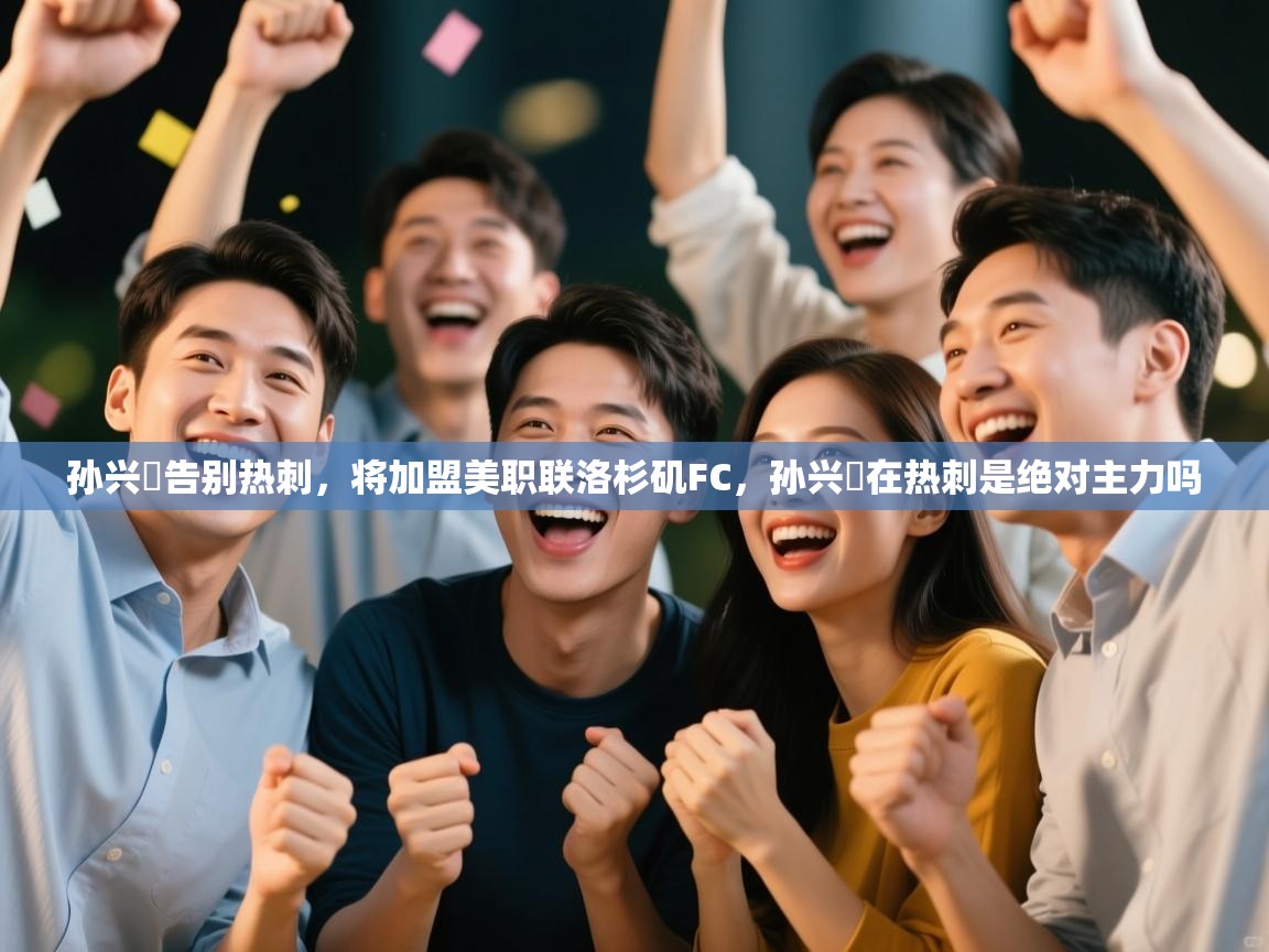 蓝鲸体育直播电脑版-孙兴慜告别热刺，将加盟美职联洛杉矶FC，孙兴慜在热刺是绝对主力吗  第3张