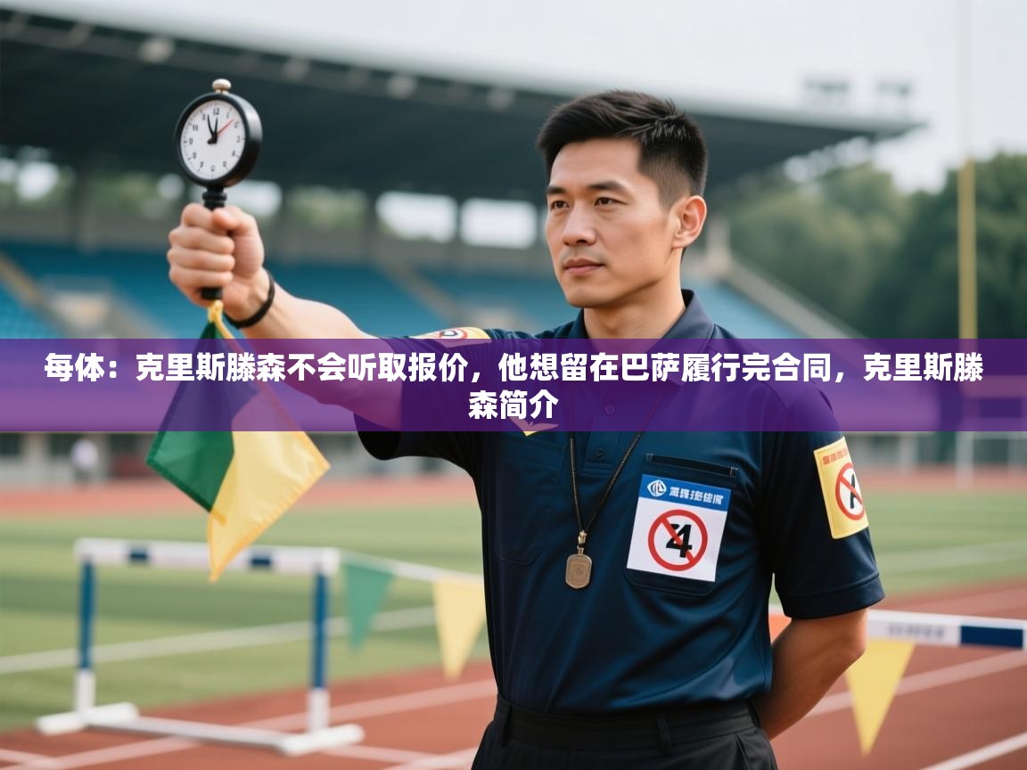 蓝鲸体育app安卓版-每体：克里斯滕森不会听取报价，他想留在巴萨履行完合同，克里斯滕森简介  第2张