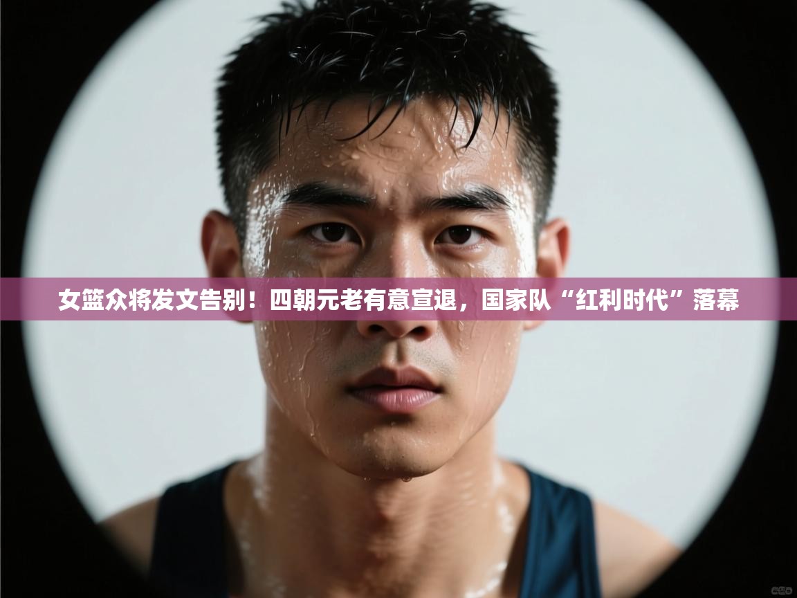 蓝鲸体育直播在线观看-女篮众将发文告别!四朝元老有意宣退,国家队“红利时代”落幕 第3张