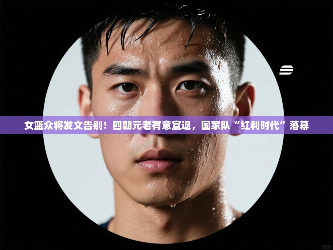 蓝鲸体育直播在线观看-女篮众将发文告别!四朝元老有意宣退,国家队“红利时代”落幕 第4张