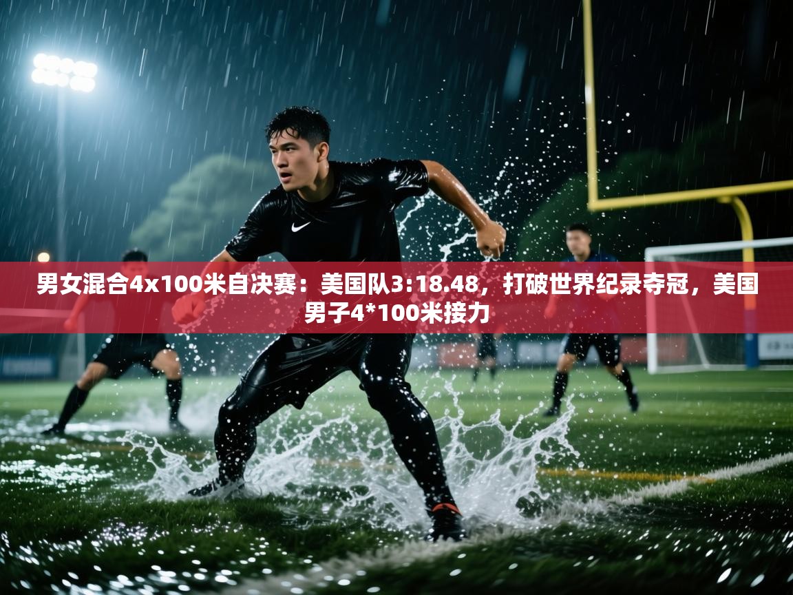 蓝鲸体育足球直播在线观看-男女混合4x100米自决赛:美国队3:18.48,打破世界纪录夺冠,美国男子4*100米接力 第1张