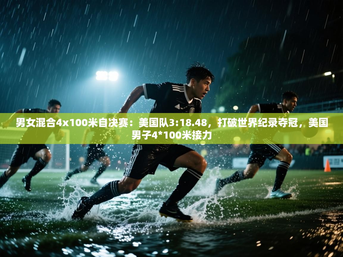 蓝鲸体育足球直播在线观看-男女混合4x100米自决赛:美国队3:18.48,打破世界纪录夺冠,美国男子4*100米接力 第2张