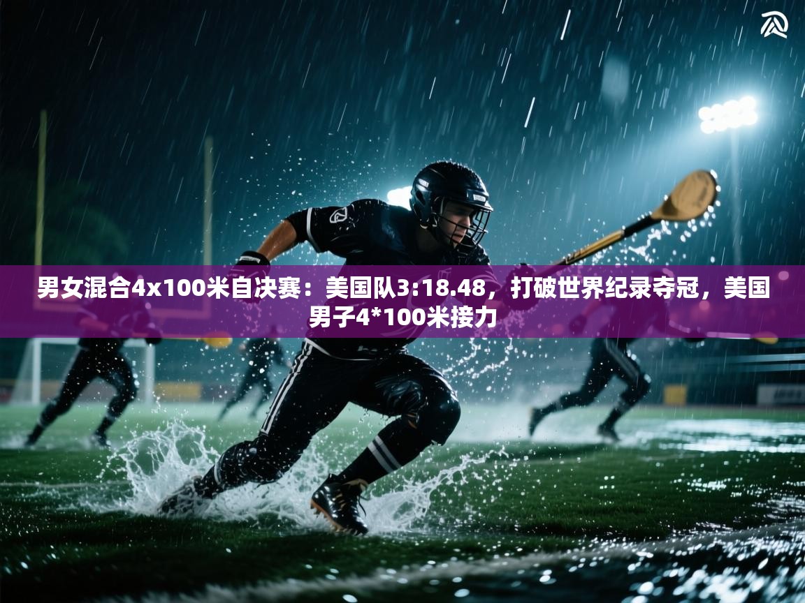 蓝鲸体育足球直播在线观看-男女混合4x100米自决赛:美国队3:18.48,打破世界纪录夺冠,美国男子4*100米接力 第3张