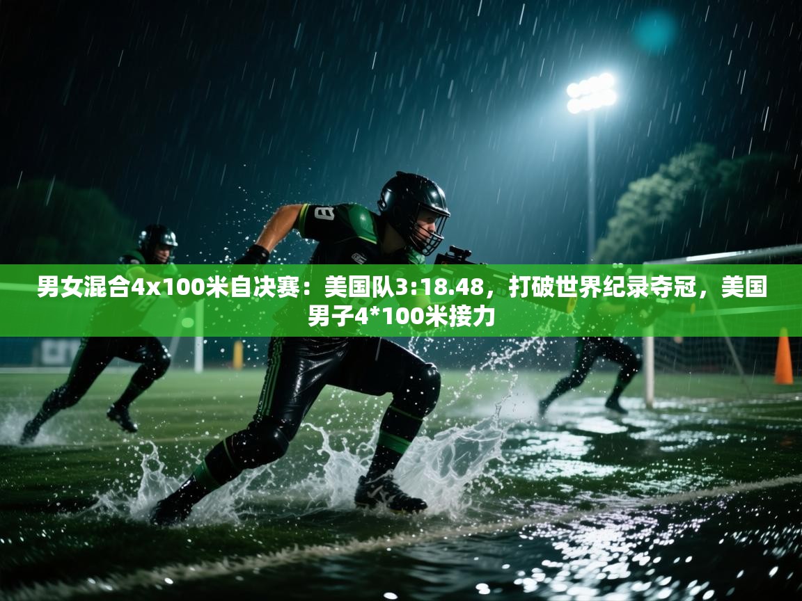 蓝鲸体育足球直播在线观看-男女混合4x100米自决赛:美国队3:18.48,打破世界纪录夺冠,美国男子4*100米接力 第4张