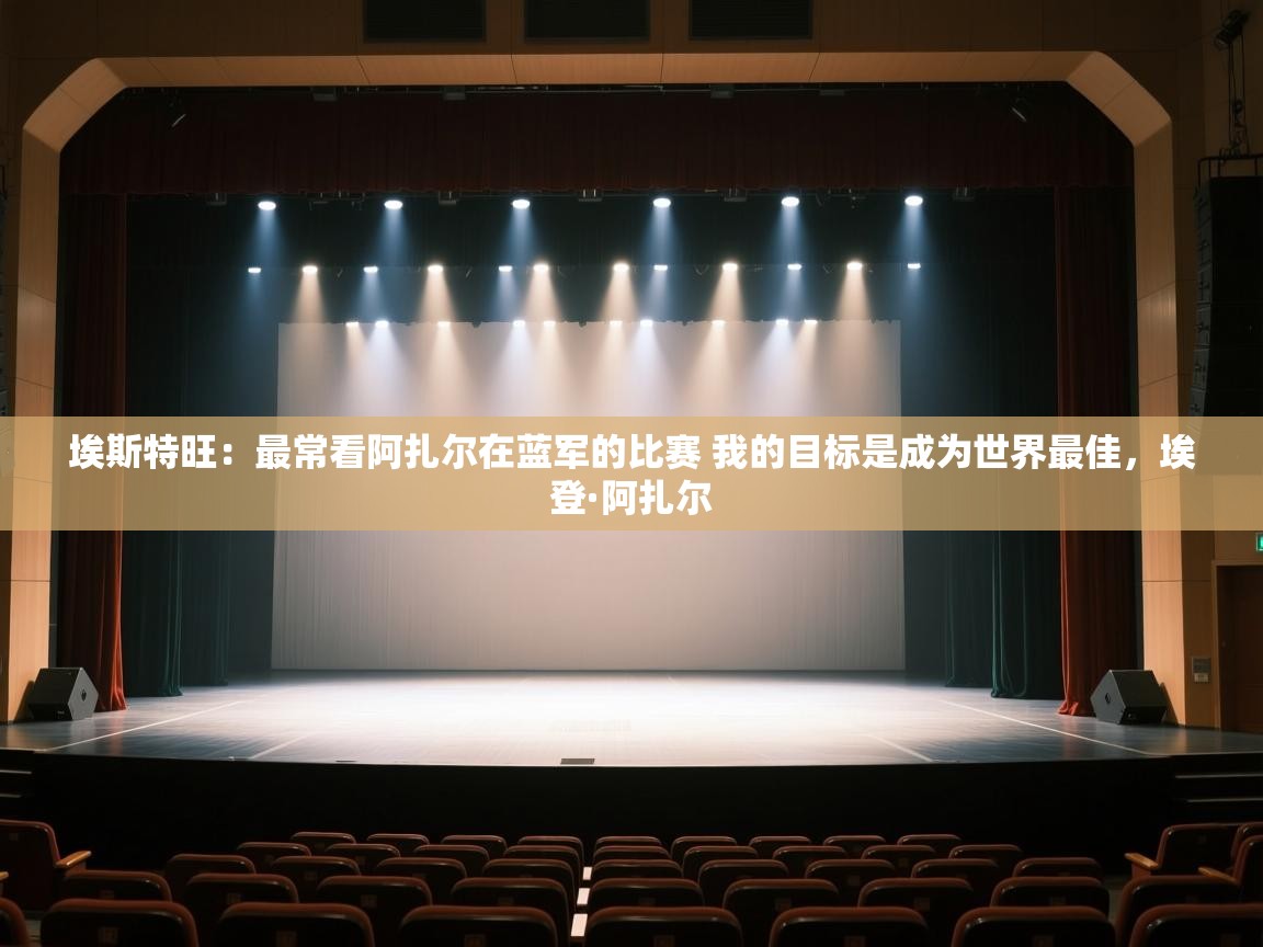 蓝鲸体育网页版-埃斯特旺：最常看阿扎尔在蓝军的比赛 我的目标是成为世界最佳，埃登·阿扎尔  第3张