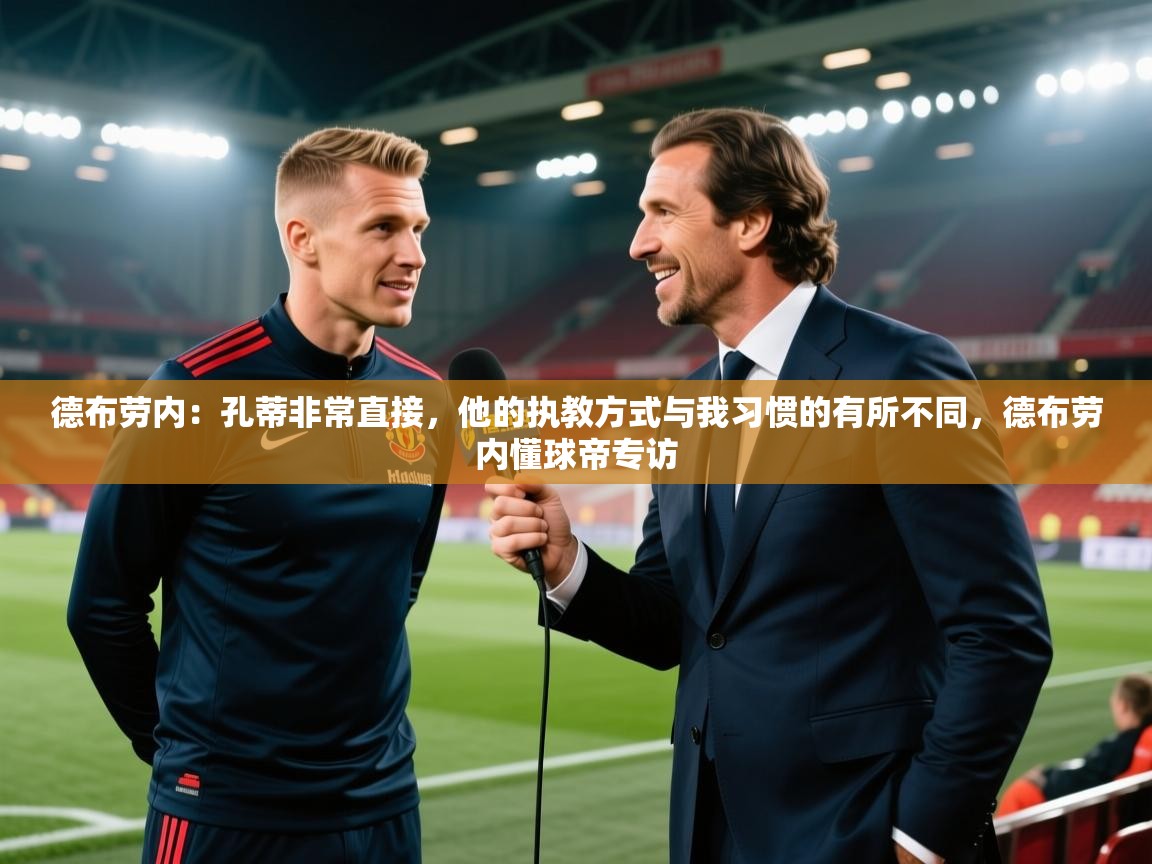 蓝鲸体育在线观看-德布劳内：孔蒂非常直接，他的执教方式与我习惯的有所不同，德布劳内懂球帝专访  第2张
