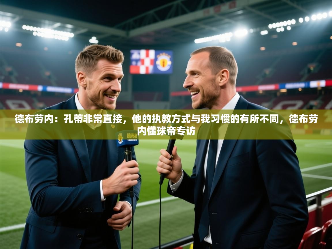 蓝鲸体育在线观看-德布劳内：孔蒂非常直接，他的执教方式与我习惯的有所不同，德布劳内懂球帝专访  第3张