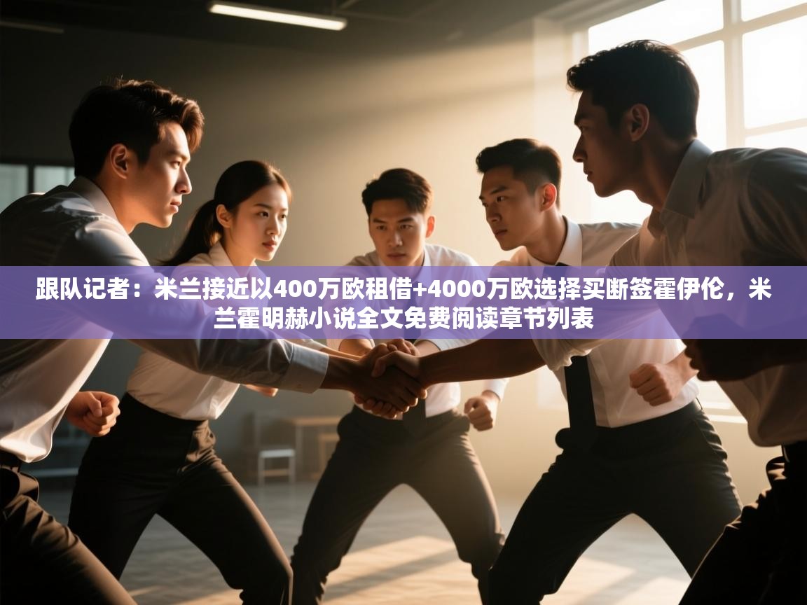 鲸蓝体育官网-跟队记者：米兰接近以400万欧租借+4000万欧选择买断签霍伊伦，米兰霍明赫小说全文免费阅读章节列表  第2张