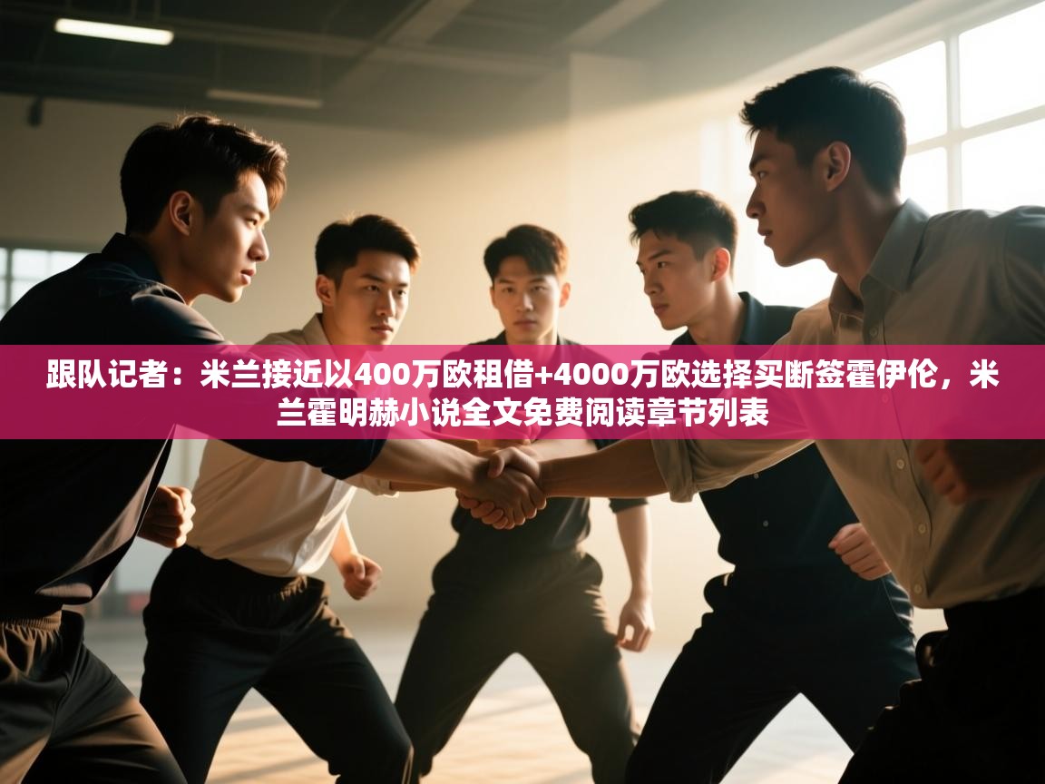 鲸蓝体育官网-跟队记者：米兰接近以400万欧租借+4000万欧选择买断签霍伊伦，米兰霍明赫小说全文免费阅读章节列表  第1张