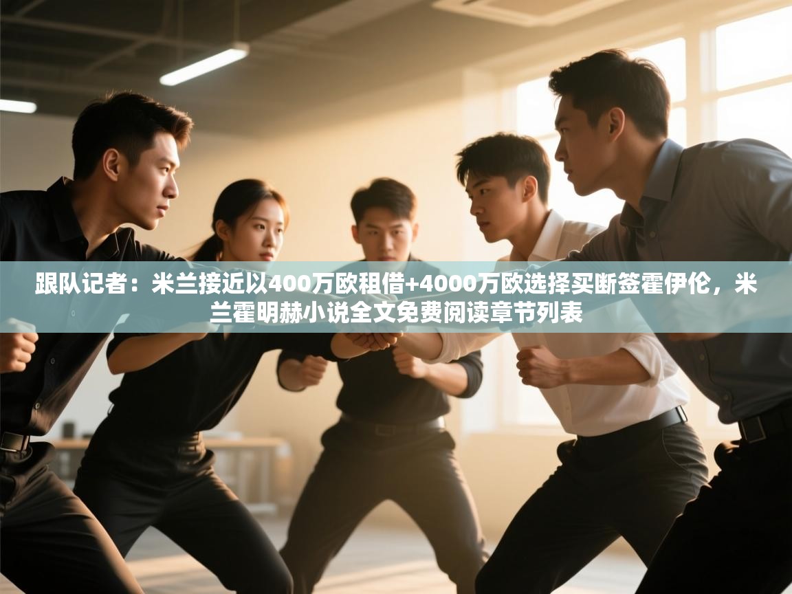 鲸蓝体育官网-跟队记者：米兰接近以400万欧租借+4000万欧选择买断签霍伊伦，米兰霍明赫小说全文免费阅读章节列表  第3张