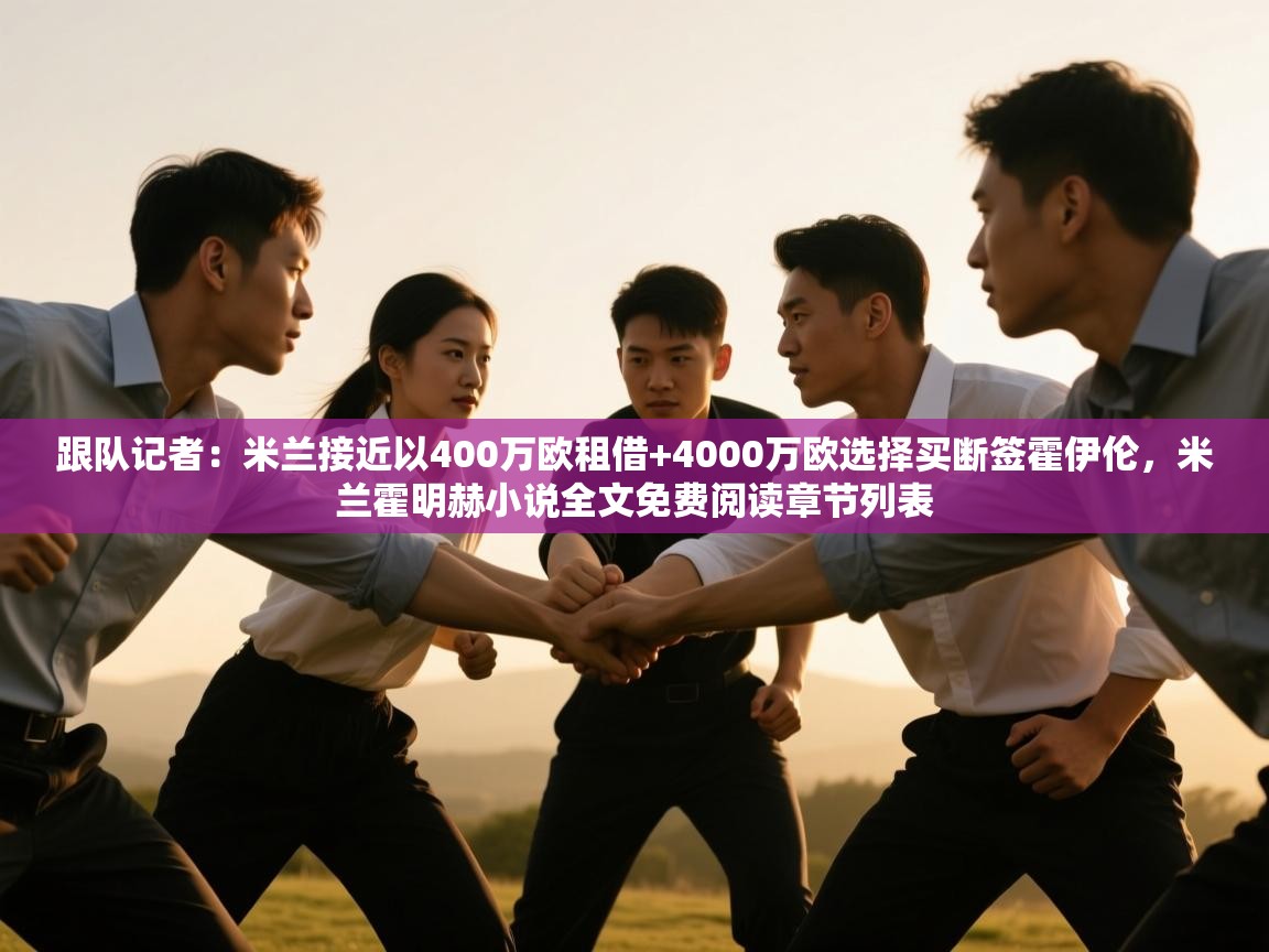 鲸蓝体育官网-跟队记者：米兰接近以400万欧租借+4000万欧选择买断签霍伊伦，米兰霍明赫小说全文免费阅读章节列表  第4张