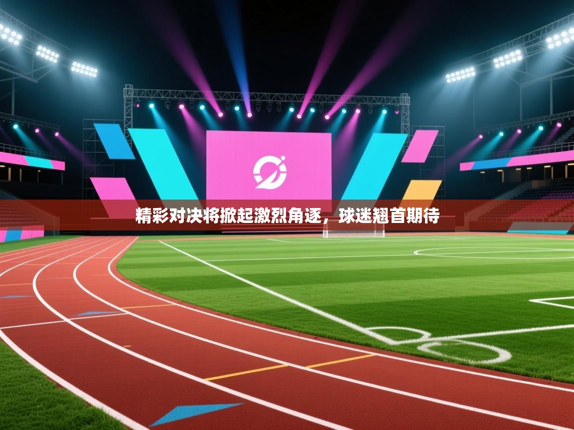 蓝鲸体育app下载-精彩对决将掀起激烈角逐，球迷翘首期待  第2张