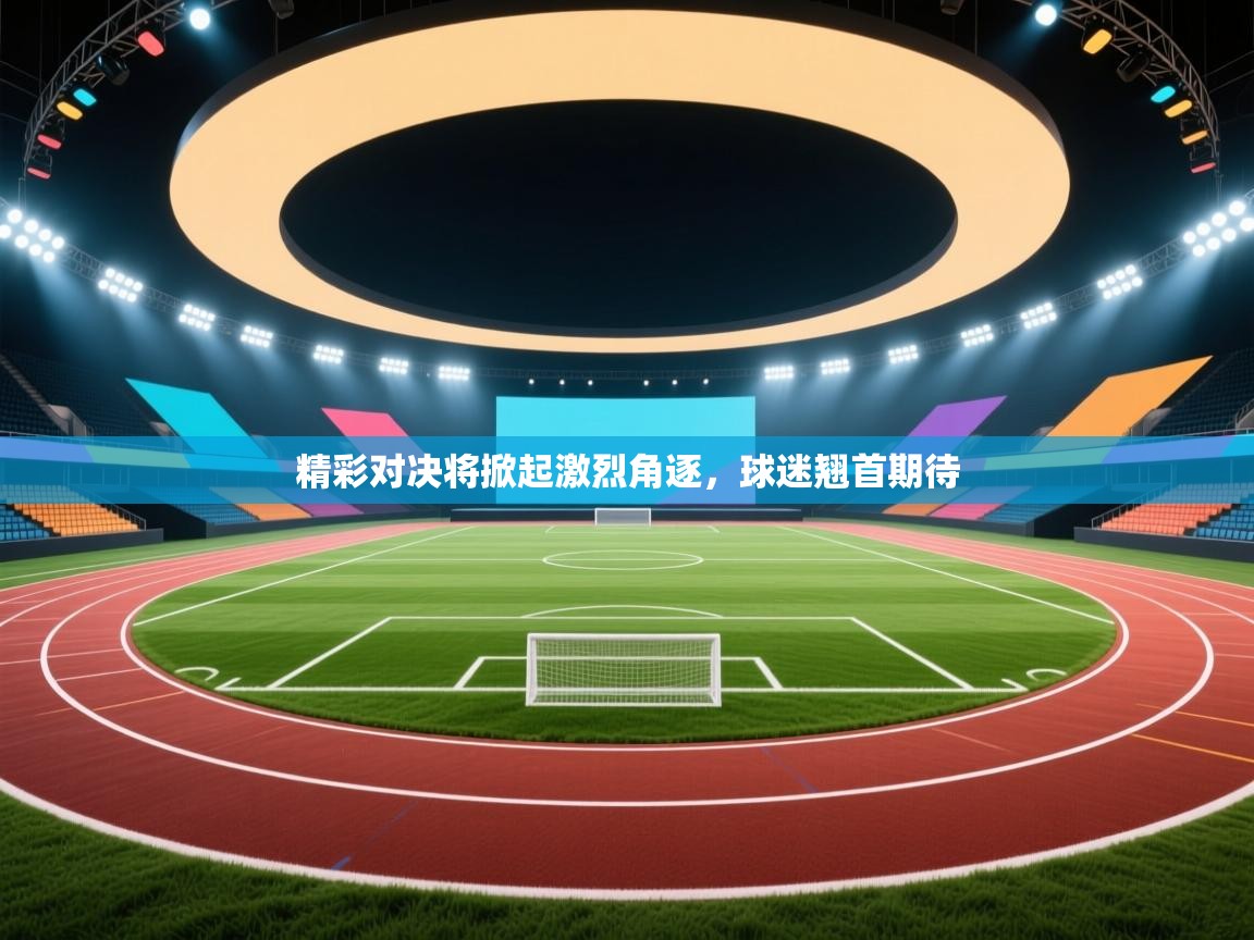 蓝鲸体育app下载-精彩对决将掀起激烈角逐，球迷翘首期待  第3张