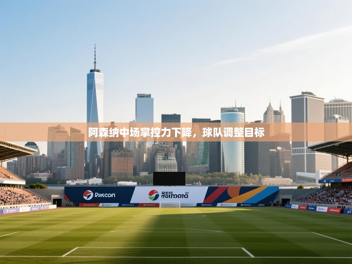 鲸蓝体育app下载-阿森纳中场掌控力下降，球队调整目标  第1张