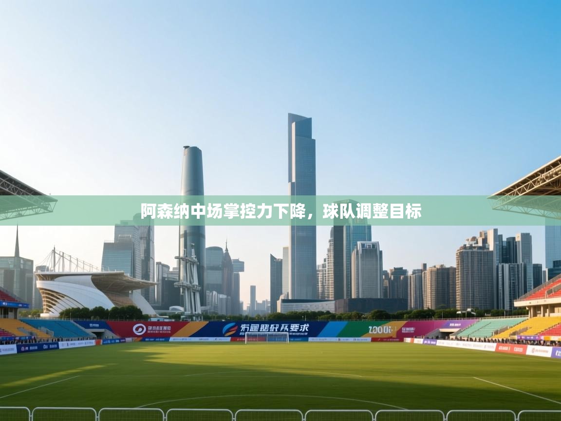 鲸蓝体育app下载-阿森纳中场掌控力下降，球队调整目标  第4张