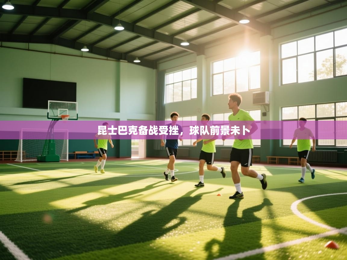 蓝鲸体育app官方入口-昆士巴克备战受挫，球队前景未卜  第2张