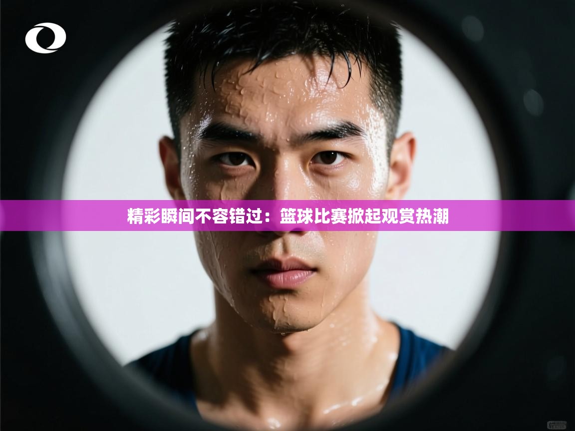 蓝鲸体育app官方下载-精彩瞬间不容错过：篮球比赛掀起观赏热潮  第2张